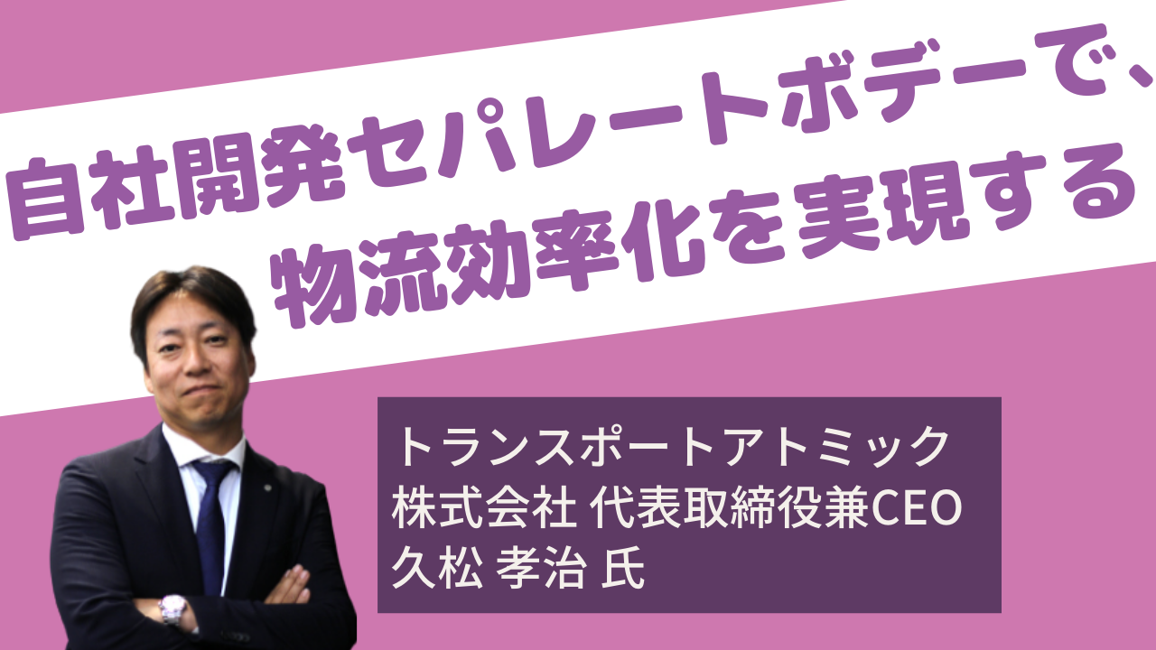 自社開発セパレートボデーで、物流効率化を実現する ～セパレートボデーで日本のサプライチェーンを一つに～