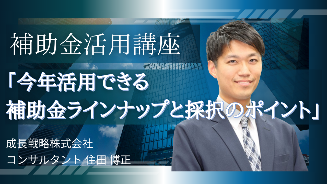 補助金活用講座「今年活用できる補助金ラインナップと採択のポイント」