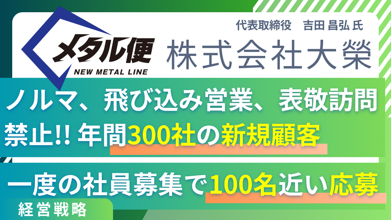 営業ノルマなし、飛び込み営業、表敬訪問禁止で年間300社の新規顧客、一度の社員募集で100名近い応募、メタル便・株式会社大榮の取り組み