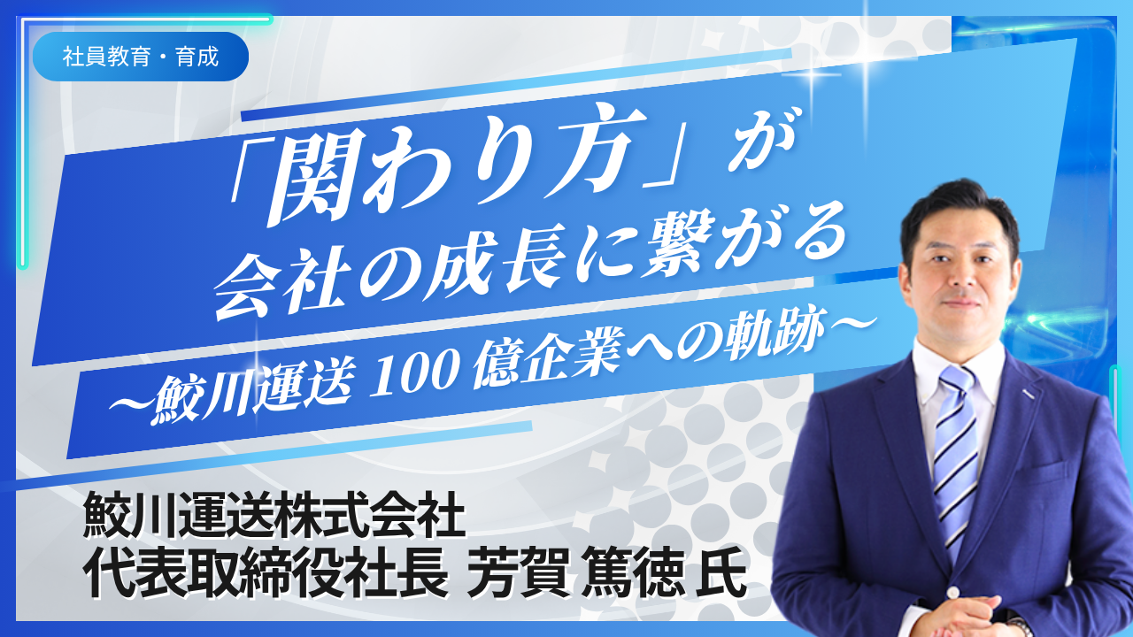 「関わり方」が会社の成長に繋がる ～鮫川運送 100 億企業への軌跡～」
