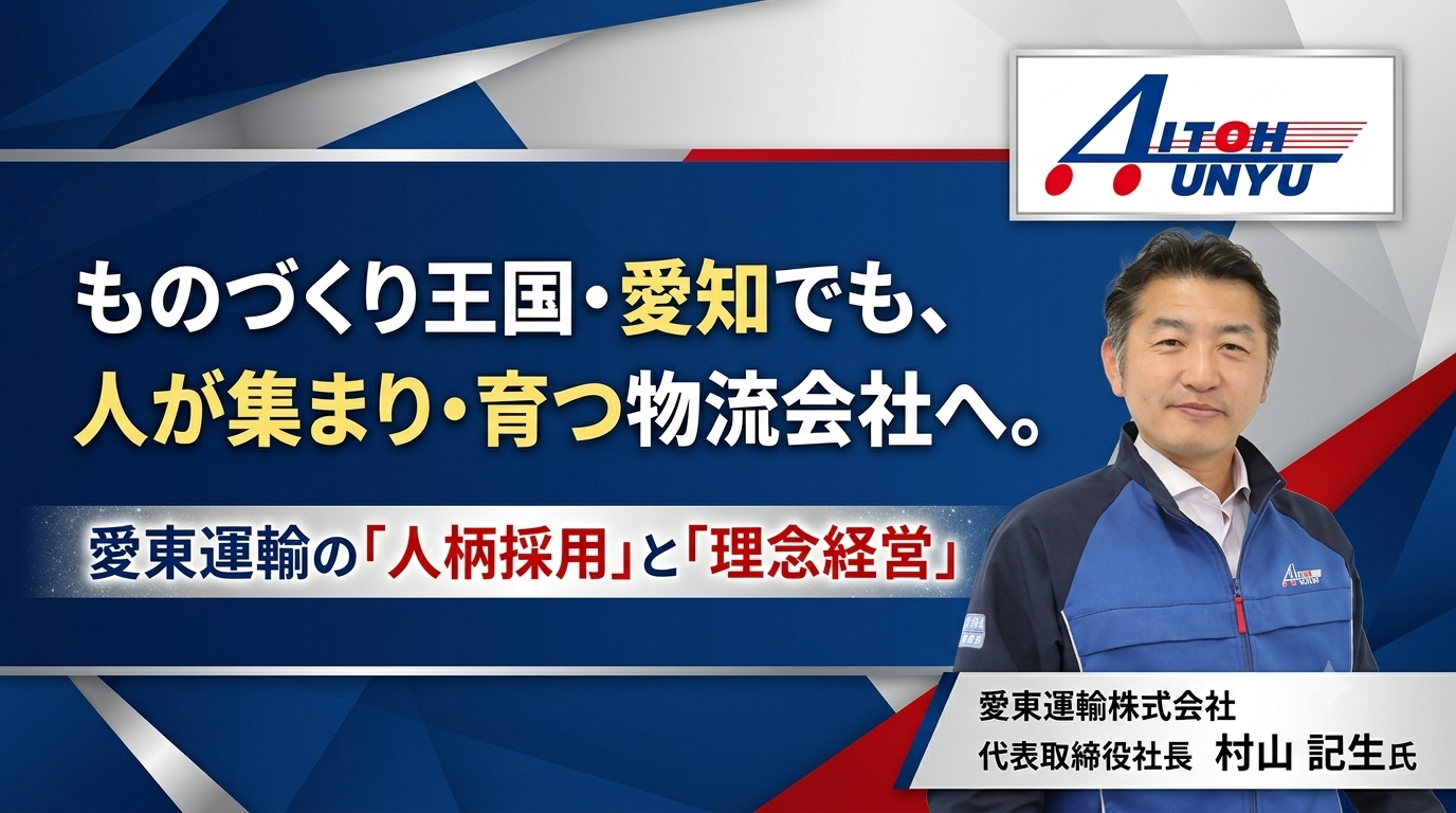 ものづくり王国・愛知でも、人が集まり・育つ物流会社へ。愛東運輸の「人柄採用」と「理念経営」
